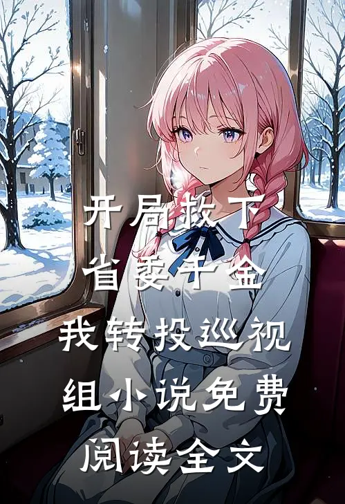 开局救下省委千金，我转投巡视组小说免费阅读全文