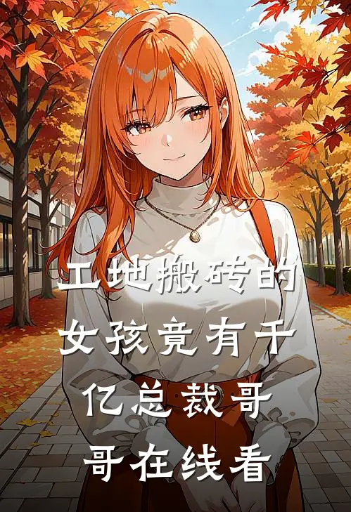 工地搬砖的女孩竟有千亿总裁哥哥在线看