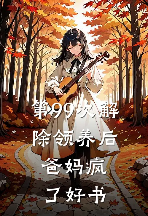 第99次解除领养后，爸妈疯了好书