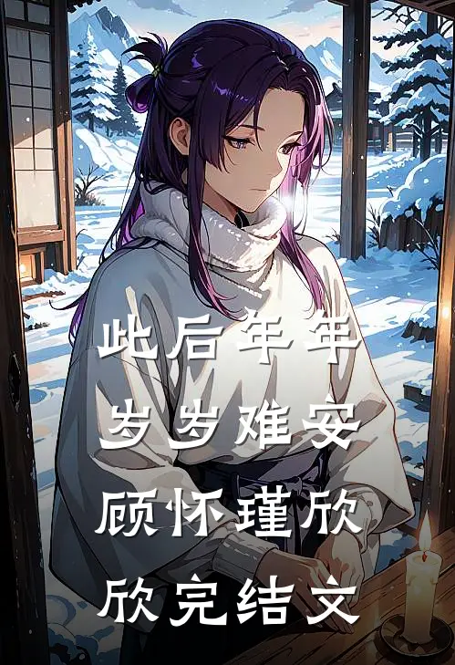 此后年年岁岁难安顾怀瑾欣欣完结文