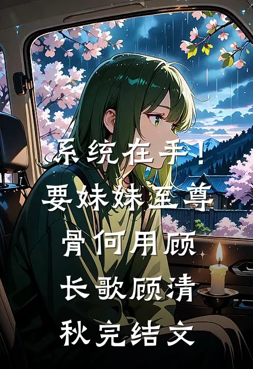 系统在手！要妹妹至尊骨何用顾长歌顾清秋完结文