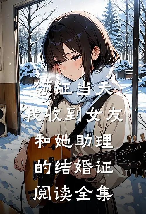 领证当天，我收到女友和她助理的结婚证阅读全集