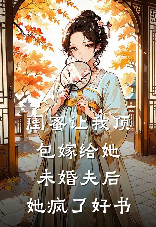 闺蜜让我顶包嫁给她未婚夫后，她疯了好书