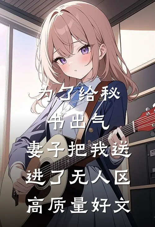为了给秘书出气，妻子把我送进了无人区高质量好文