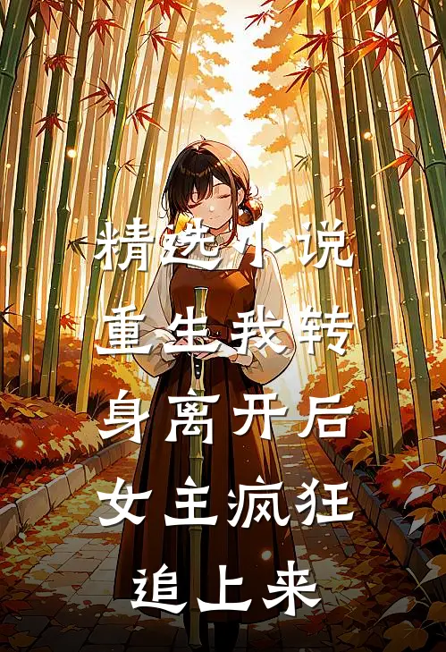 精选小说重生我转身离开后，女主疯狂追上来