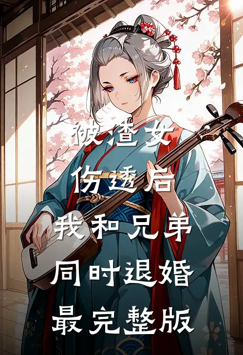 被渣女伤透后，我和兄弟同时退婚最完整版
