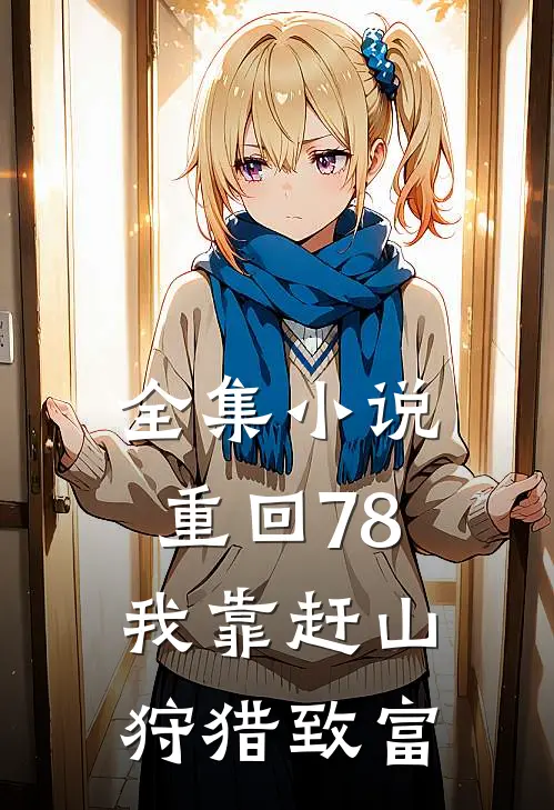 全集小说重回78,我靠赶山狩猎致富