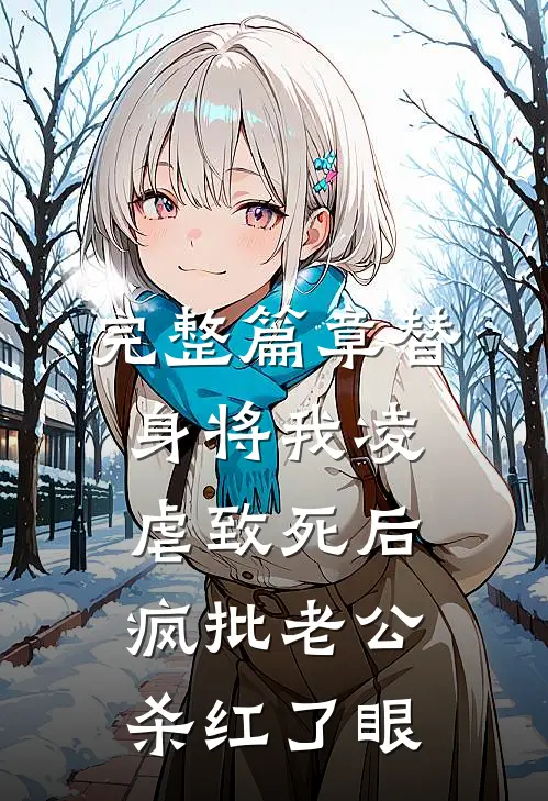 完整篇章替身将我凌虐致死后，疯批老公杀红了眼