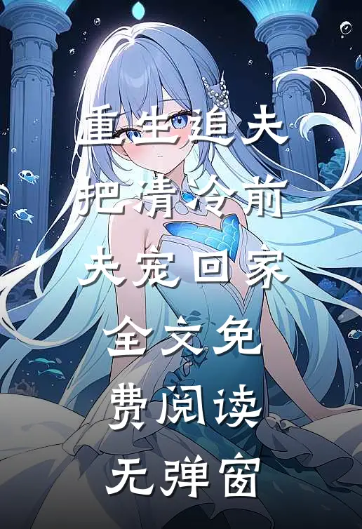 重生追夫：把清冷前夫宠回家全文免费阅读无弹窗