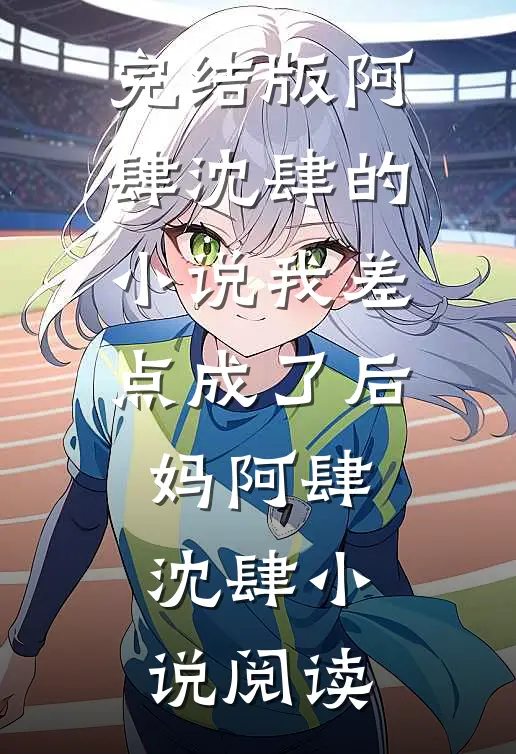 完结版阿肆沈肆的小说我差点成了后妈阿肆沈肆小说阅读