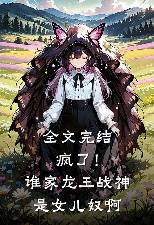 全文完结疯了！谁家龙王战神是女儿奴啊