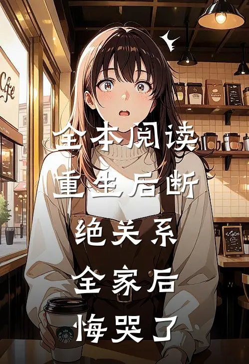 全本阅读重生后断绝关系，全家后悔哭了