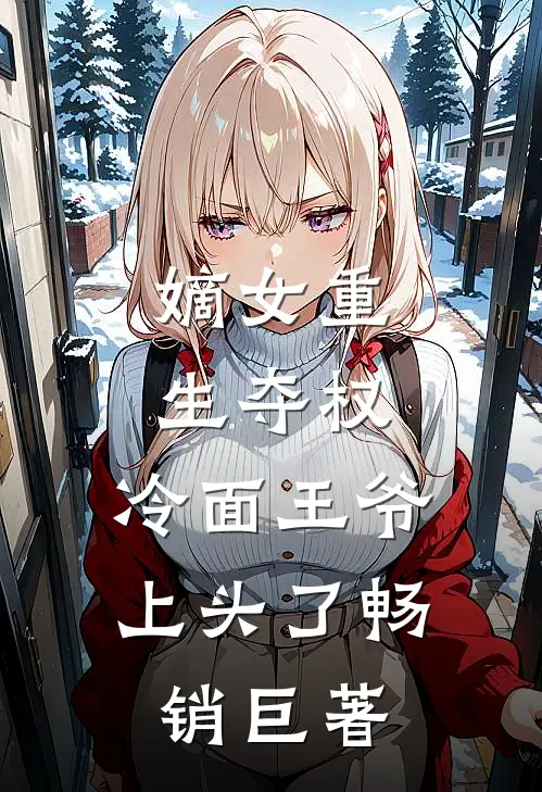 嫡女重生夺权，冷面王爷上头了畅销巨著