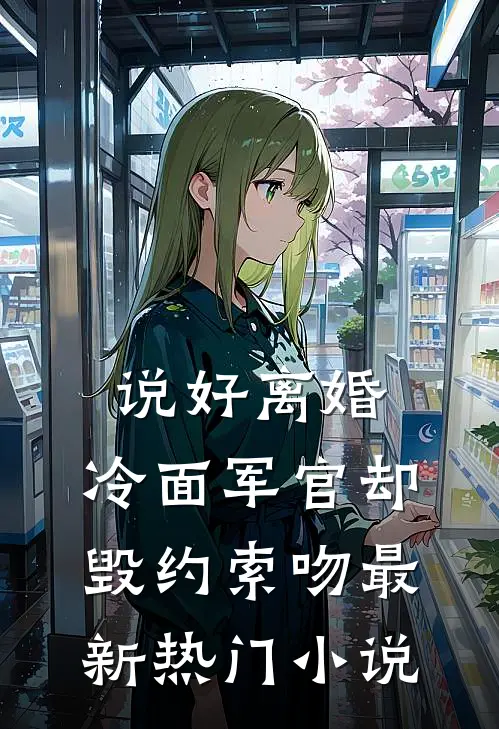 说好离婚，冷面军官却毁约索吻最新热门小说