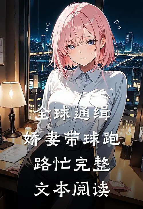全球通缉：娇妻带球跑路忙完整文本阅读