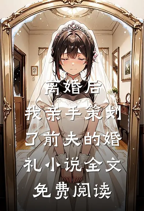 离婚后，我亲手策划了前夫的婚礼小说全文免费阅读