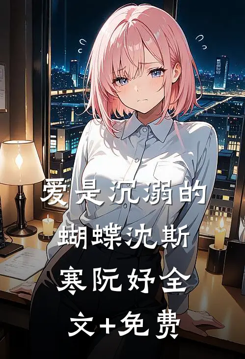 爱是沉溺的蝴蝶沈斯寒阮妤全文+免费