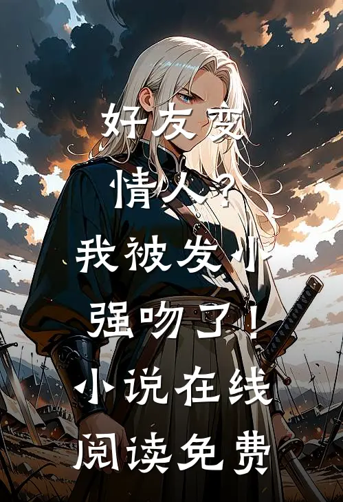 好友变情人?我被发小强吻了!在线阅读免费