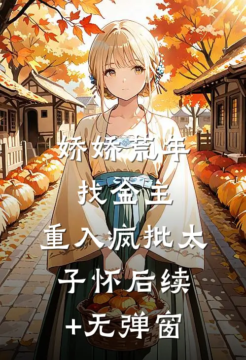 娇娇荒年找金主，重入疯批太子怀后续+无弹窗