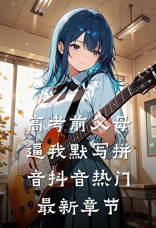 高考前父母逼我默写拼音抖音热门最新章节