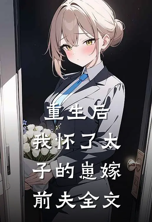 重生后，我怀了太子的崽嫁前夫全文