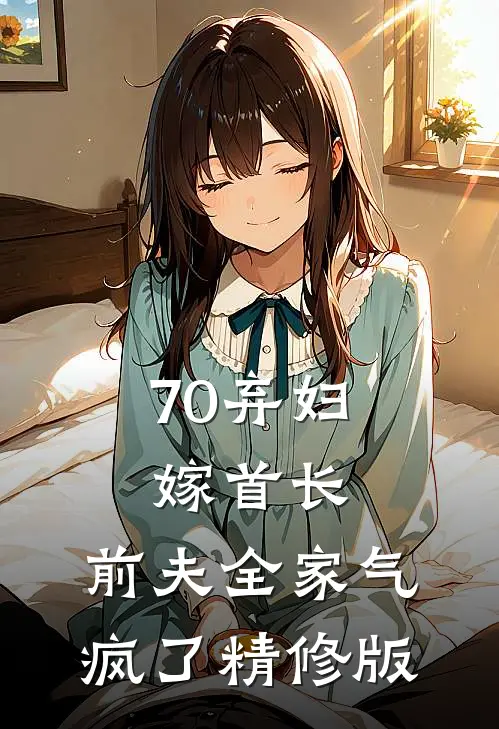 70弃妇嫁首长，前夫全家气疯了精修版