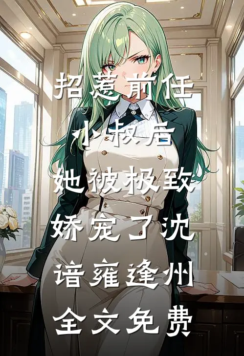 招惹前任小叔后，她被极致娇宠了沈谙雍逢州全文免费