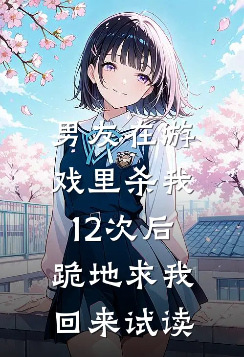 男友在游戏里杀我12次后，跪地求我回来试读