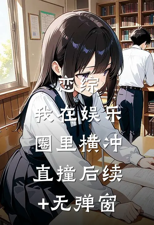 恋综：我在娱乐圈里横冲直撞后续+无弹窗