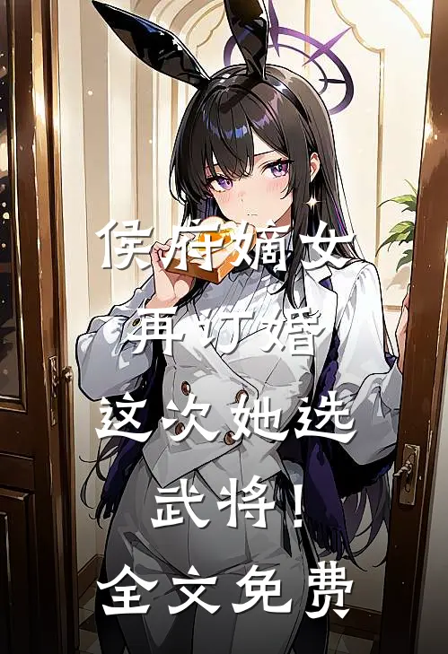 侯府嫡女再订婚，这次她选武将！全文免费