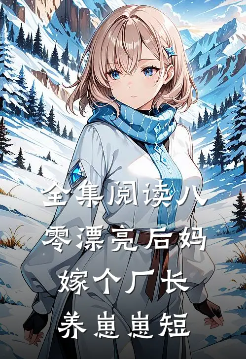全集阅读八零漂亮后妈,嫁个厂长养崽崽短