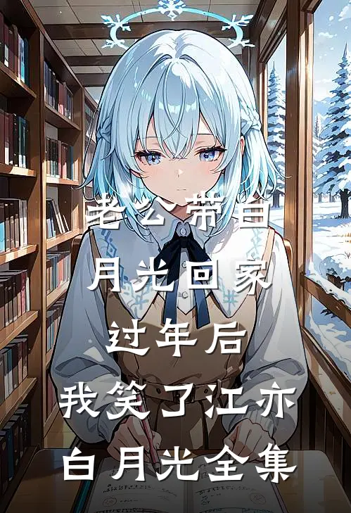 老公带白月光回家过年后，我笑了江亦白月光全集