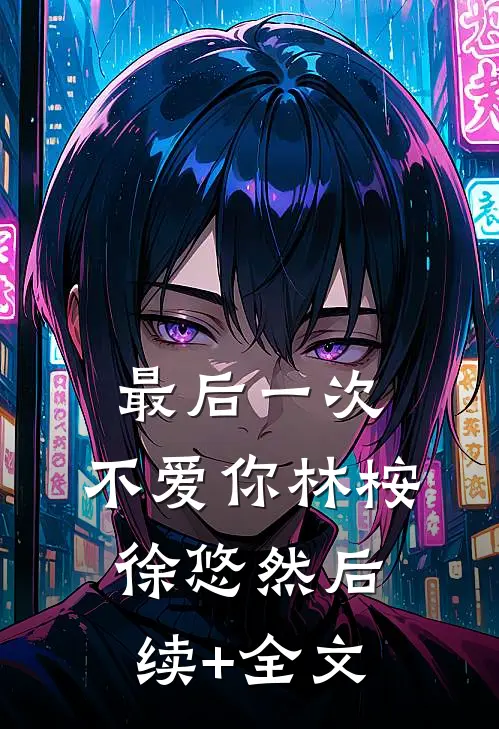 最后一次，不爱你林桉徐悠然后续+全文