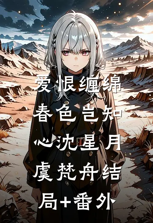 爱恨缠绵，春色岂知心沈星月虞梵舟结局+番外