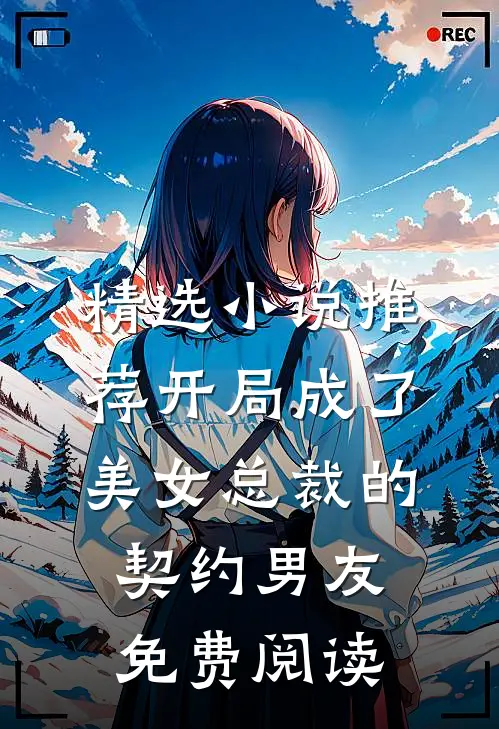 精选小说推荐开局成了美女总裁的契约男友免费阅读