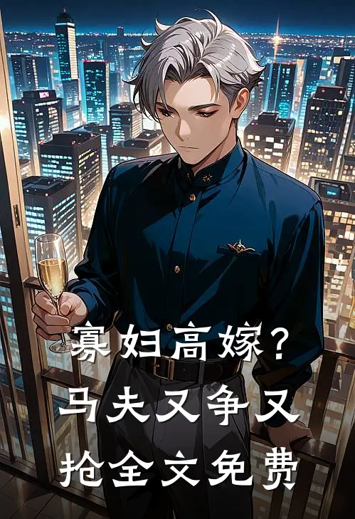 寡妇高嫁？马夫又争又抢全文免费