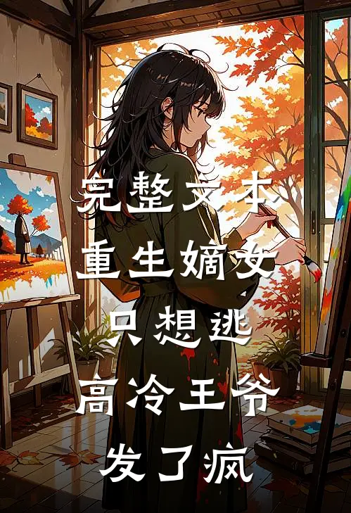 完整文本重生嫡女只想逃，高冷王爷发了疯