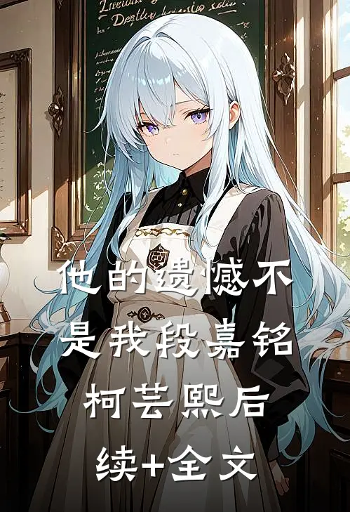 他的遗憾不是我段嘉铭柯芸熙后续+全文