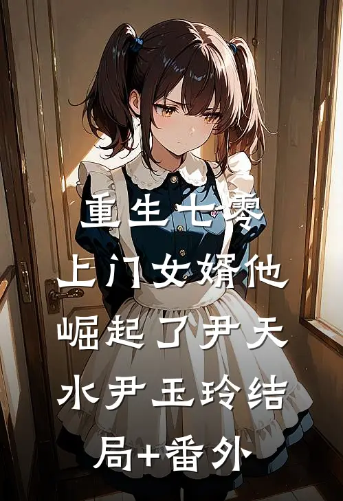 重生七零：上门女婿他崛起了尹天水尹玉玲结局+番外