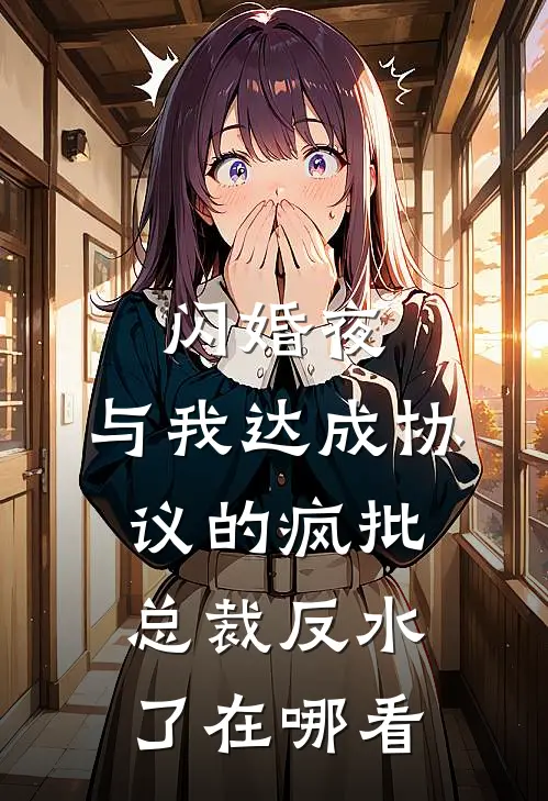 闪婚夜，与我达成协议的疯批总裁反水了在哪看