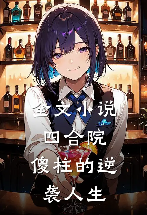 全文小说四合院：傻柱的逆袭人生