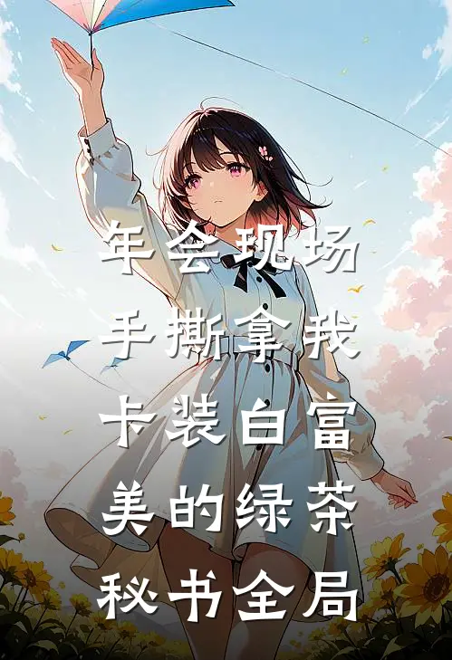 年会现场，手撕拿我卡装白富美的绿茶秘书全局