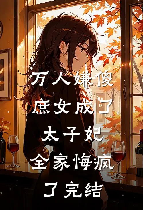 万人嫌傻庶女成了太子妃,全家悔疯了完结