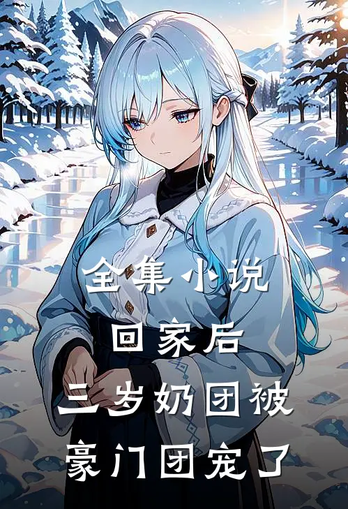 全集小说回家后，三岁奶团被豪门团宠了