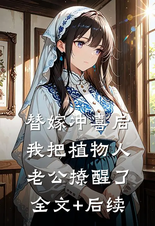 替嫁冲喜后，我把植物人老公撩醒了全文+后续