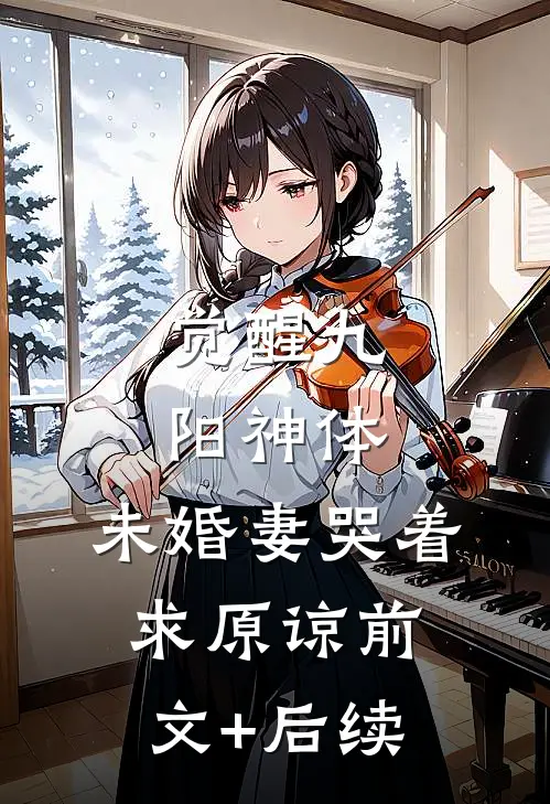 觉醒九阳神体，未婚妻哭着求原谅前文+后续