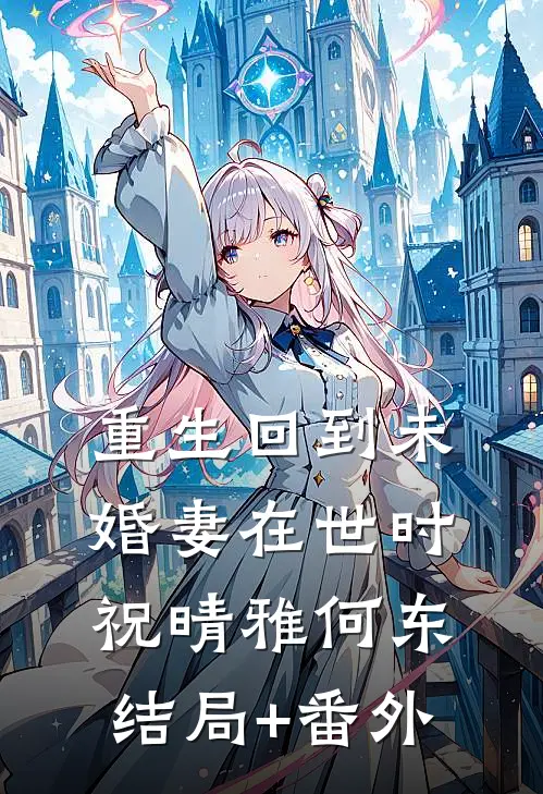 重生回到未婚妻在世时祝晴雅何东结局+番外