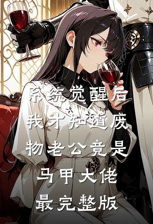 系统觉醒后，我才知道废物老公竟是马甲大佬最完整版