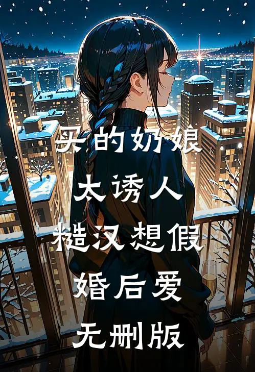 买的奶娘太诱人，糙汉想假婚后爱无删版