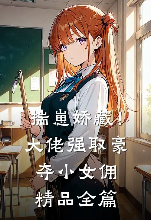 揣崽娇藏！大佬强取豪夺小女佣精品全篇